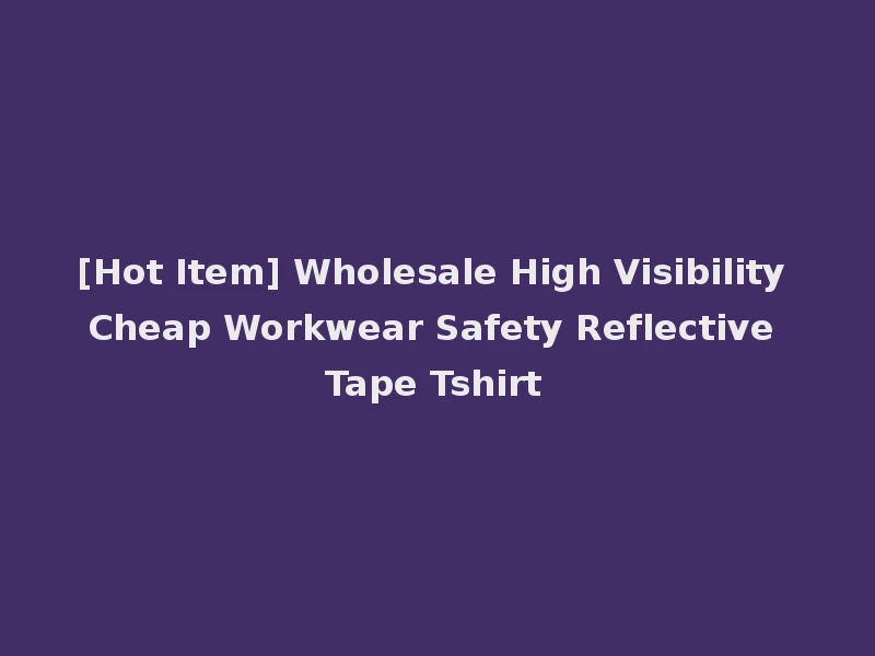 [Hot Item] Wholesale High Visibility Cheap Workwear Safety Reflective Tape Tshirt