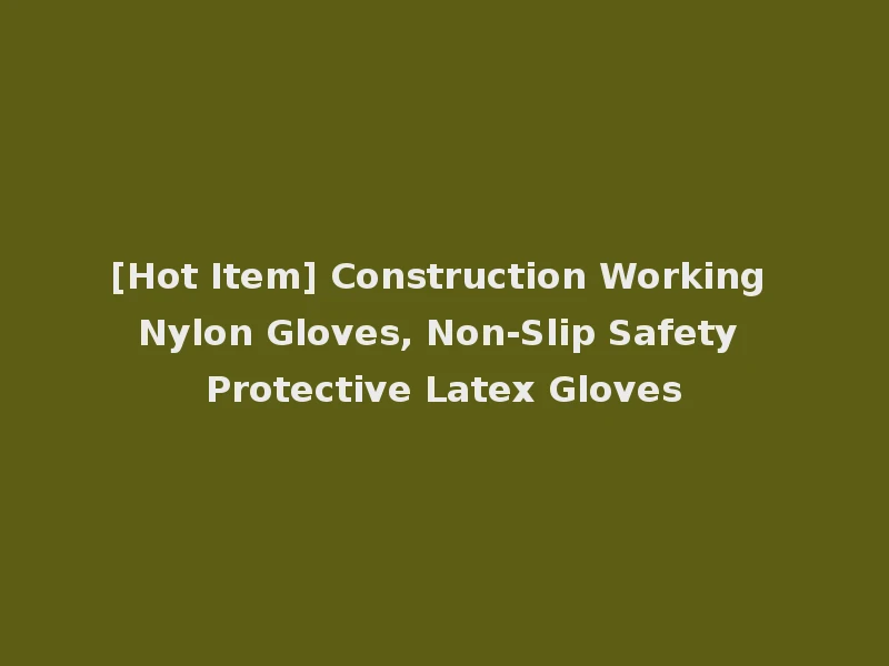 [Hot Item] Construction Working Nylon Gloves, Non-Slip Safety Protective Latex Gloves