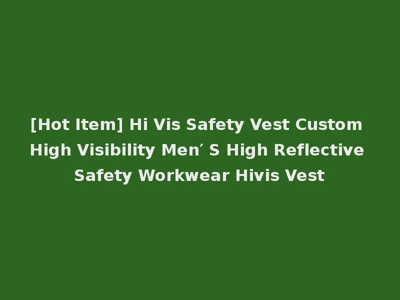 [Hot Item] Hi Vis Safety Vest Custom High Visibility Men′ S High Reflective Safety Workwear Hivis Vest