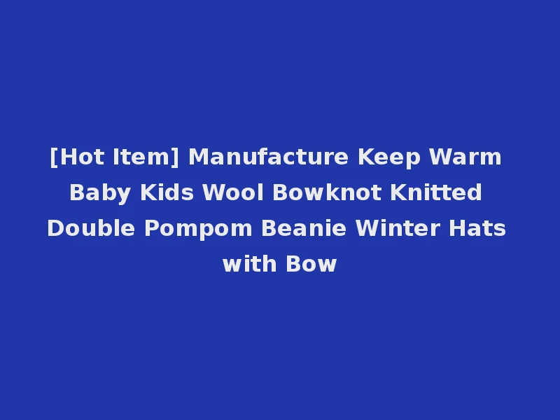 [Hot Item] Manufacture Keep Warm Baby Kids Wool Bowknot Knitted Double Pompom Beanie Winter Hats with Bow