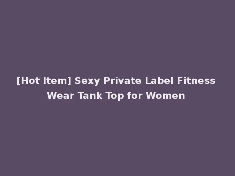 [Hot Item] Sexy Private Label Fitness Wear Tank Top for Women