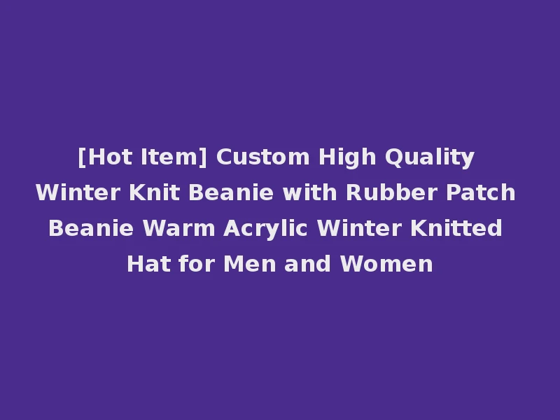 [Hot Item] Custom High Quality Winter Knit Beanie with Rubber Patch Beanie Warm Acrylic Winter Knitted Hat for Men and Women