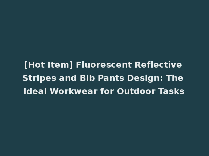 [Hot Item] Fluorescent Reflective Stripes and Bib Pants Design: The Ideal Workwear for Outdoor Tasks
