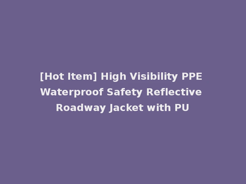 [Hot Item] High Visibility PPE Waterproof Safety Reflective Roadway Jacket with PU