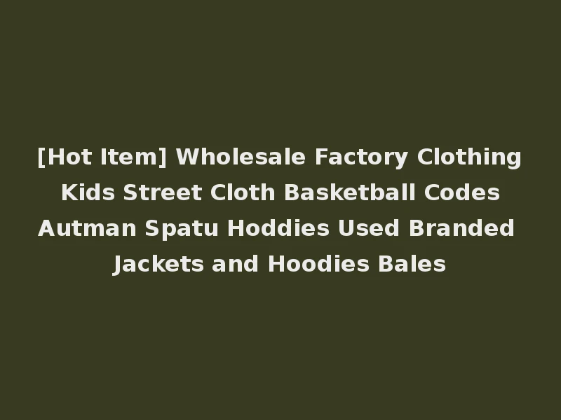 [Hot Item] Wholesale Factory Clothing Kids Street Cloth Basketball Codes Autman Spatu Hoddies Used Branded Jackets and Hoodies Bales