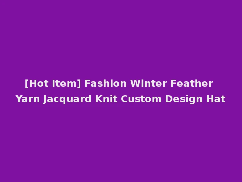 [Hot Item] Fashion Winter Feather Yarn Jacquard Knit Custom Design Hat