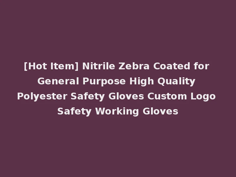 [Hot Item] Nitrile Zebra Coated for General Purpose High Quality Polyester Safety Gloves Custom Logo Safety Working Gloves