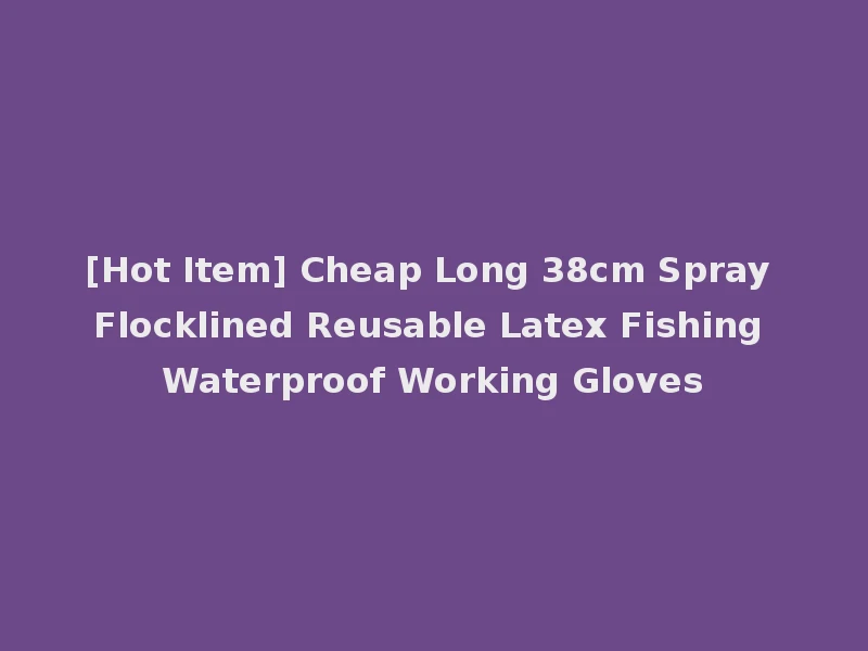 [Hot Item] Cheap Long 38cm Spray Flocklined Reusable Latex Fishing Waterproof Working Gloves
