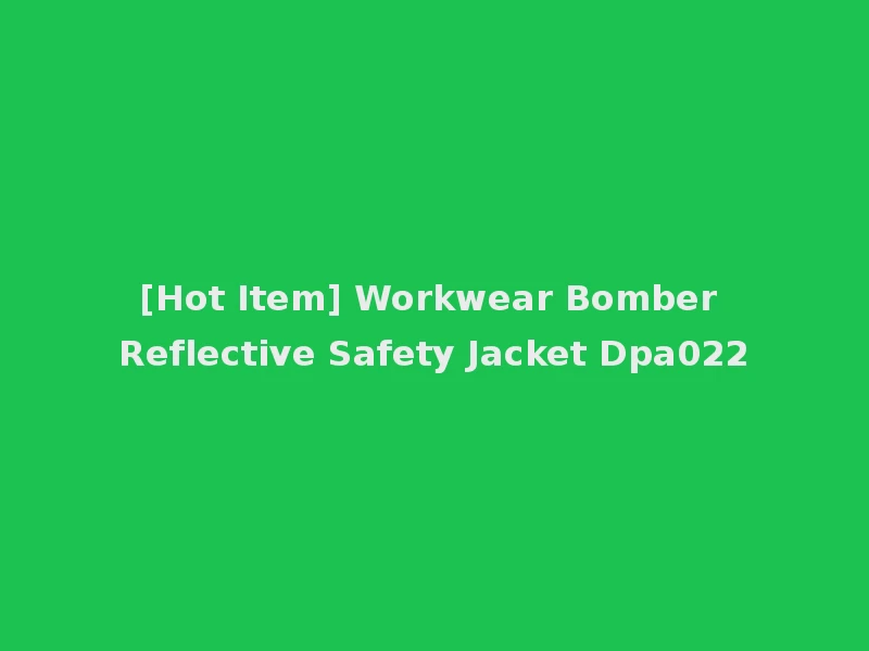 [Hot Item] Workwear Bomber Reflective Safety Jacket Dpa022