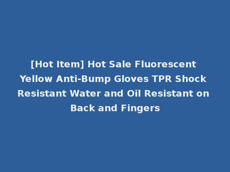 [Hot Item] Hot Sale Fluorescent Yellow Anti-Bump Gloves TPR Shock Resistant Water and Oil Resistant on Back and Fingers