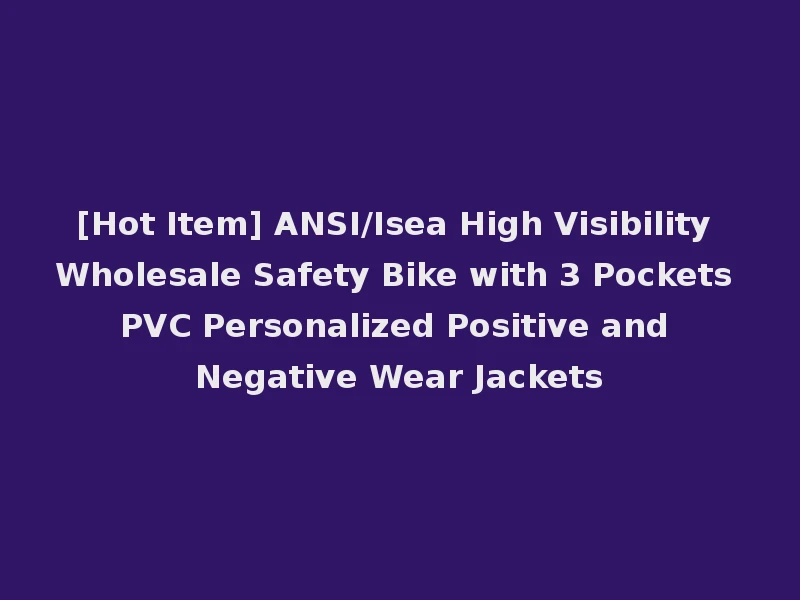 [Hot Item] ANSI/Isea High Visibility Wholesale Safety Bike with 3 Pockets PVC Personalized Positive and Negative Wear Jackets