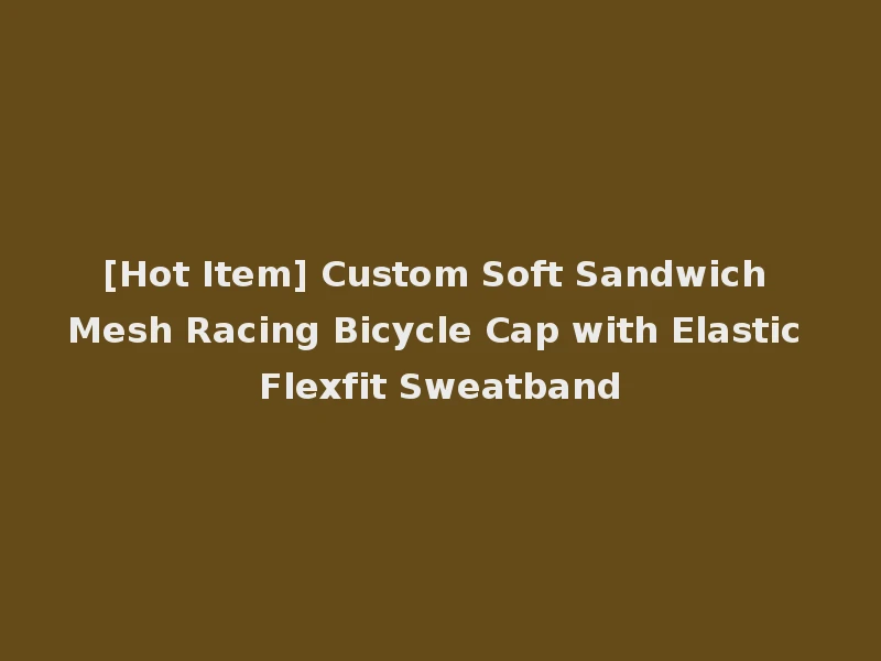 [Hot Item] Custom Soft Sandwich Mesh Racing Bicycle Cap with Elastic Flexfit Sweatband