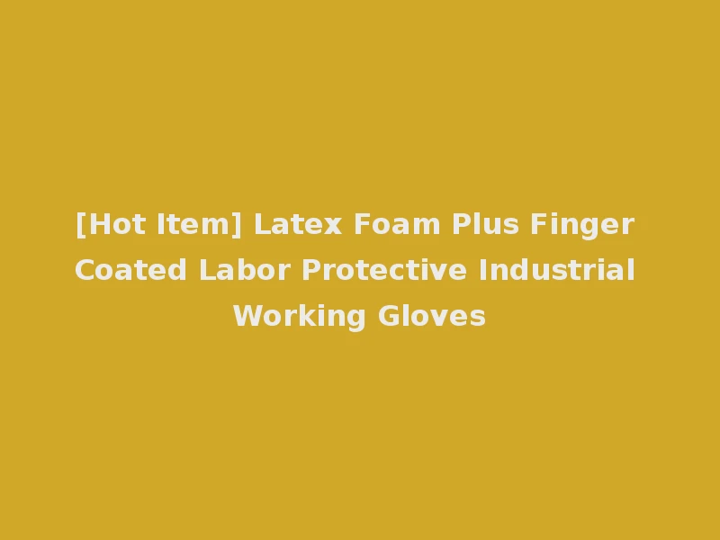 [Hot Item] Latex Foam Plus Finger Coated Labor Protective Industrial Working Gloves