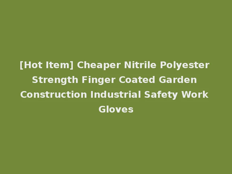 [Hot Item] Cheaper Nitrile Polyester Strength Finger Coated Garden Construction Industrial Safety Work Gloves