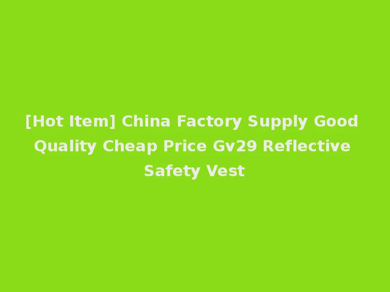 [Hot Item] China Factory Supply Good Quality Cheap Price Gv29 Reflective Safety Vest