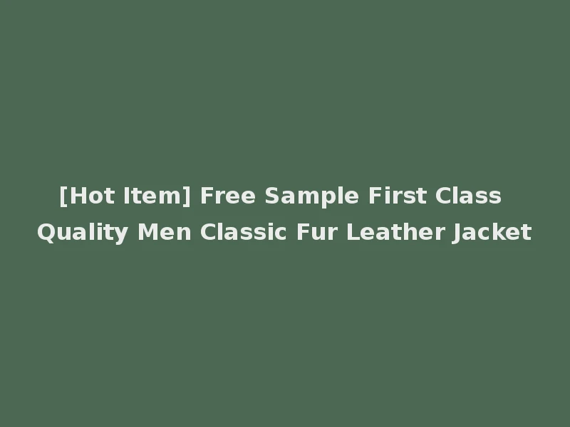 [Hot Item] Free Sample First Class Quality Men Classic Fur Leather Jacket