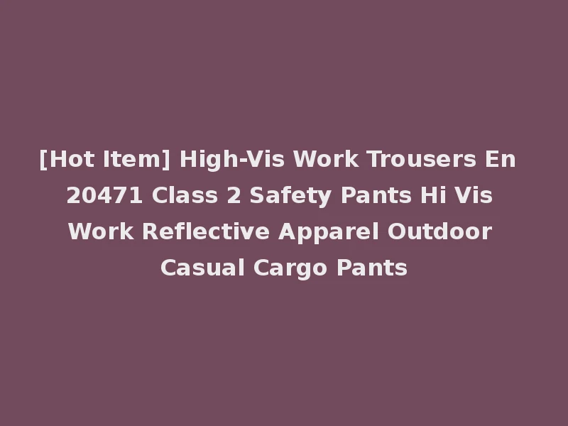 [Hot Item] High-Vis Work Trousers En 20471 Class 2 Safety Pants Hi Vis Work Reflective Apparel Outdoor Casual Cargo Pants