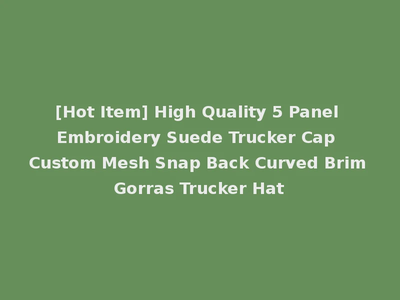 [Hot Item] High Quality 5 Panel Embroidery Suede Trucker Cap Custom Mesh Snap Back Curved Brim Gorras Trucker Hat