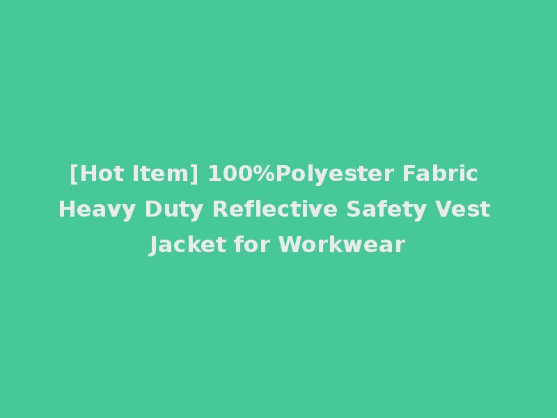 [Hot Item] 100%Polyester Fabric Heavy Duty Reflective Safety Vest Jacket for Workwear