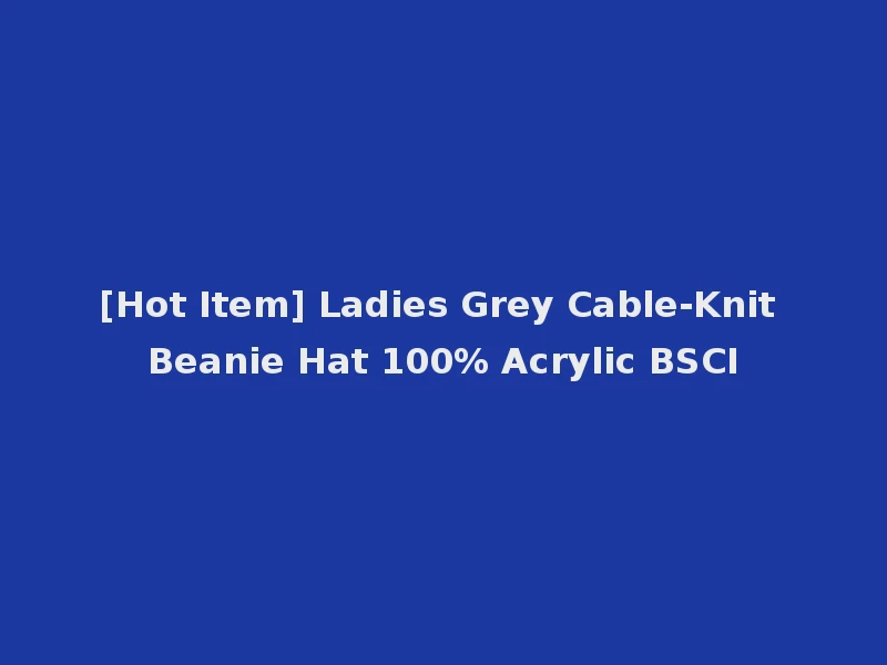 [Hot Item] Ladies Grey Cable-Knit Beanie Hat 100% Acrylic BSCI