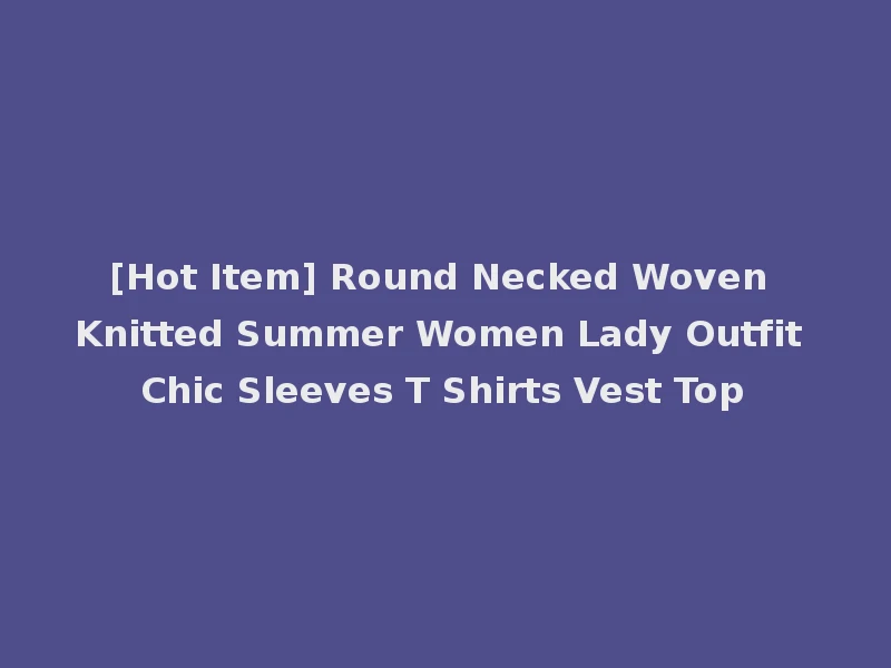 [Hot Item] Round Necked Woven Knitted Summer Women Lady Outfit Chic Sleeves T Shirts Vest Top