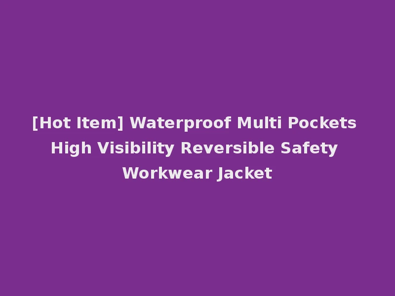 [Hot Item] Waterproof Multi Pockets High Visibility Reversible Safety Workwear Jacket