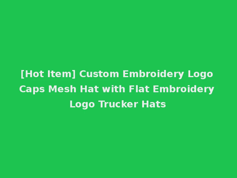 [Hot Item] Custom Embroidery Logo Caps Mesh Hat with Flat Embroidery Logo Trucker Hats
