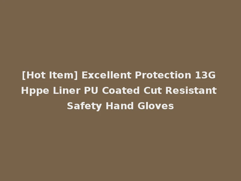 [Hot Item] Excellent Protection 13G Hppe Liner PU Coated Cut Resistant Safety Hand Gloves