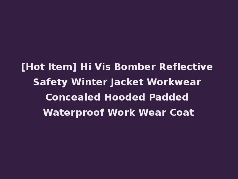 [Hot Item] Hi Vis Bomber Reflective Safety Winter Jacket Workwear Concealed Hooded Padded Waterproof Work Wear Coat