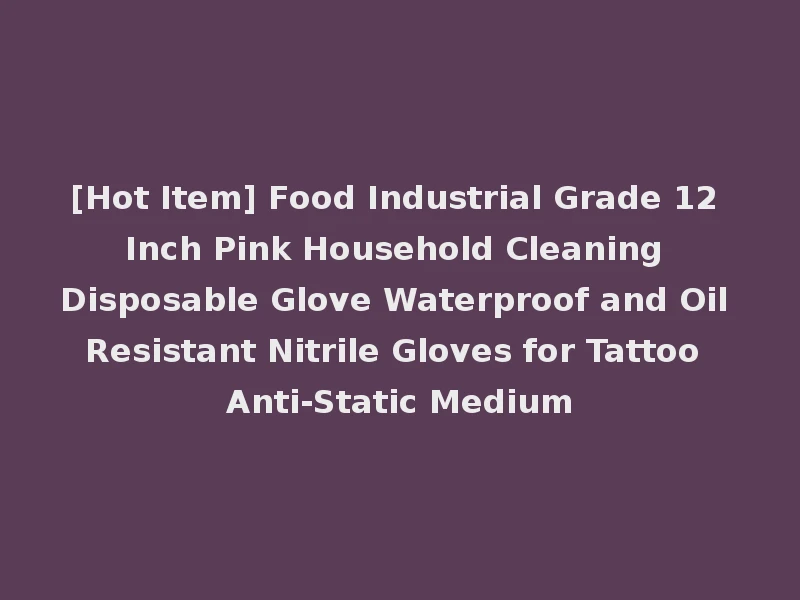 [Hot Item] Food Industrial Grade 12 Inch Pink Household Cleaning Disposable Glove Waterproof and Oil Resistant Nitrile Gloves for Tattoo Anti-Static Medium