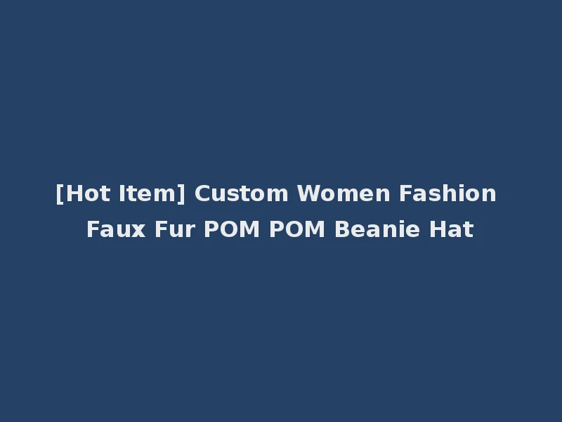 [Hot Item] Custom Women Fashion Faux Fur POM POM Beanie Hat