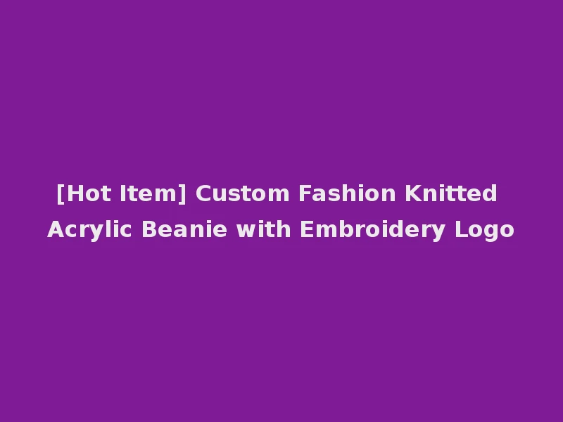 [Hot Item] Custom Fashion Knitted Acrylic Beanie with Embroidery Logo