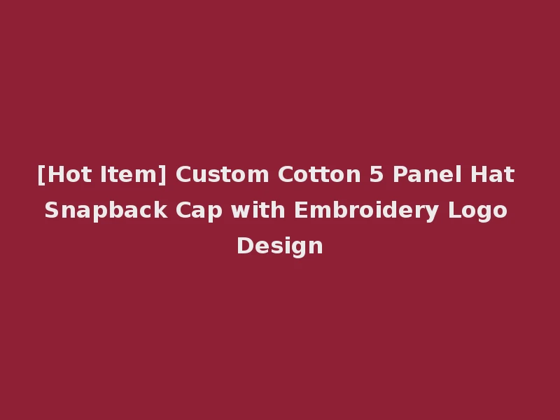 [Hot Item] Custom Cotton 5 Panel Hat Snapback Cap with Embroidery Logo Design