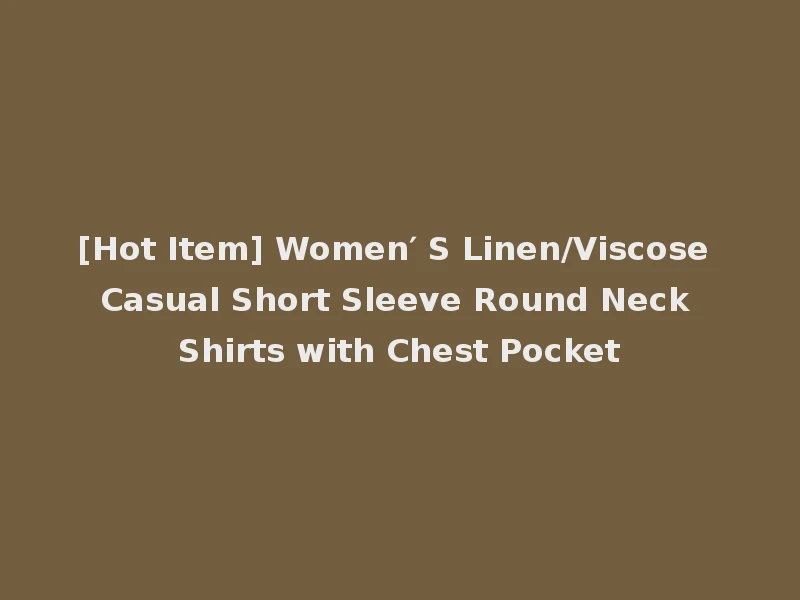 [Hot Item] Women′ S Linen/Viscose Casual Short Sleeve Round Neck Shirts with Chest Pocket