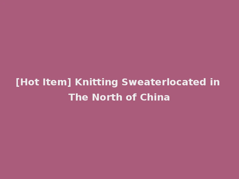[Hot Item] Knitting Sweaterlocated in The North of China