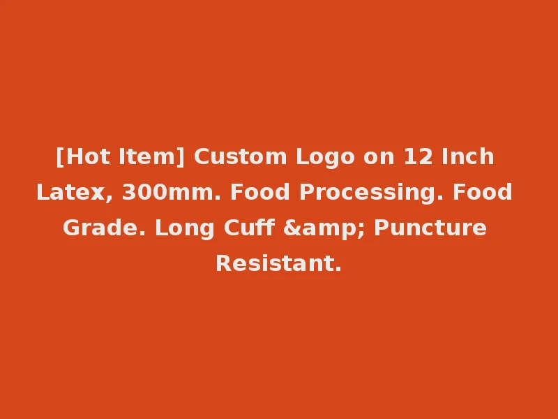 [Hot Item] Custom Logo on 12 Inch Latex, 300mm. Food Processing. Food Grade. Long Cuff & Puncture Resistant.