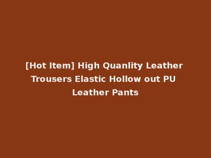 [Hot Item] High Quanlity Leather Trousers Elastic Hollow out PU Leather Pants