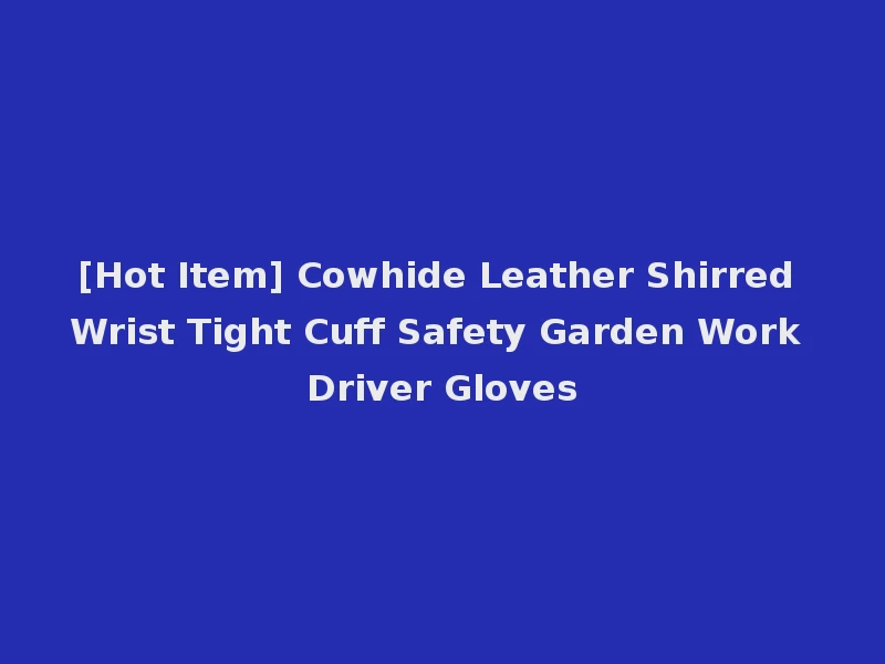 [Hot Item] Cowhide Leather Shirred Wrist Tight Cuff Safety Garden Work Driver Gloves