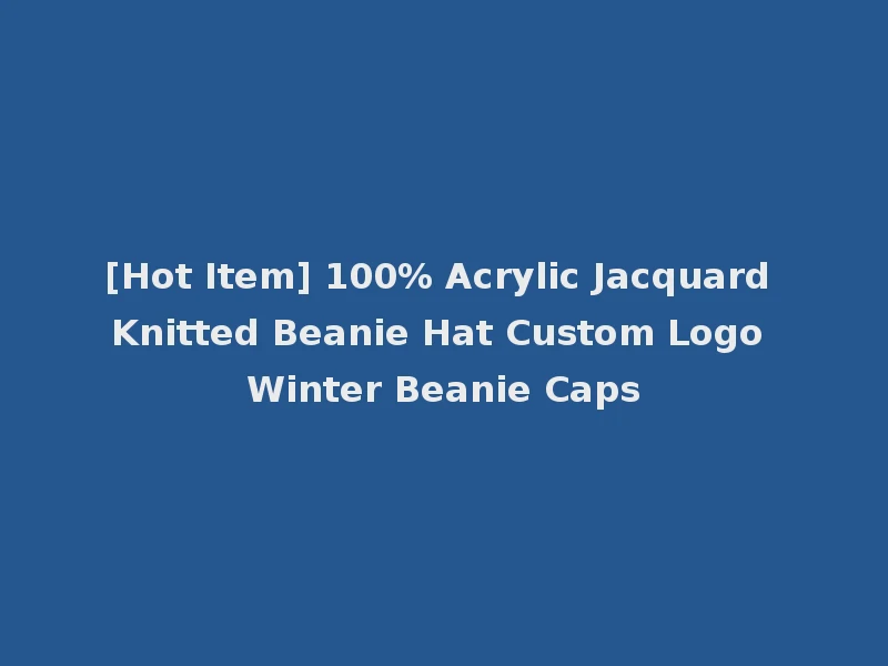 [Hot Item] 100% Acrylic Jacquard Knitted Beanie Hat Custom Logo Winter Beanie Caps