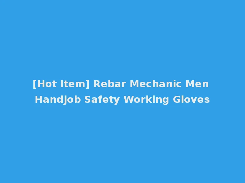 [Hot Item] Rebar Mechanic Men Handjob Safety Working Gloves