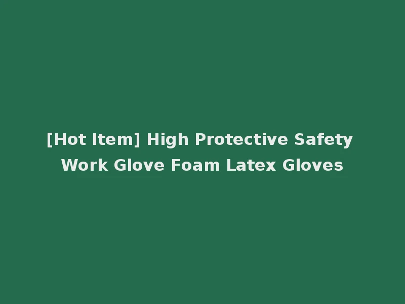 [Hot Item] High Protective Safety Work Glove Foam Latex Gloves