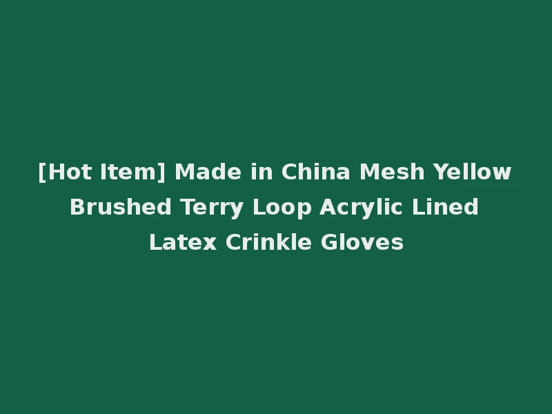 [Hot Item] Made in China Mesh Yellow Brushed Terry Loop Acrylic Lined Latex Crinkle Gloves