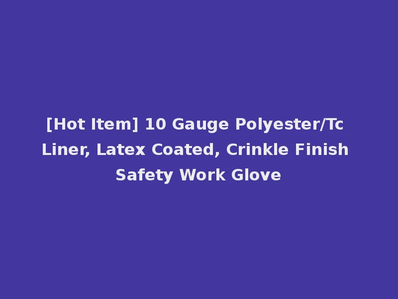 [Hot Item] 10 Gauge Polyester/Tc Liner, Latex Coated, Crinkle Finish Safety Work Glove