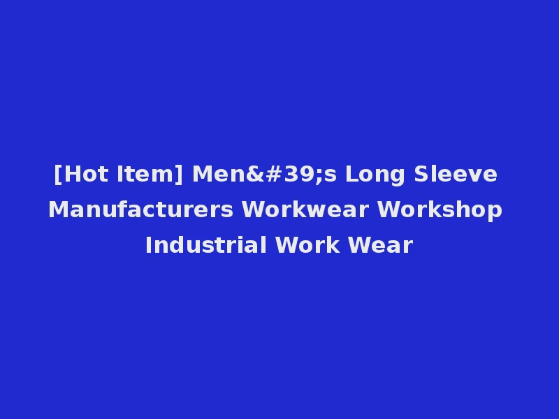 [Hot Item] Men's Long Sleeve Manufacturers Workwear Workshop Industrial Work Wear