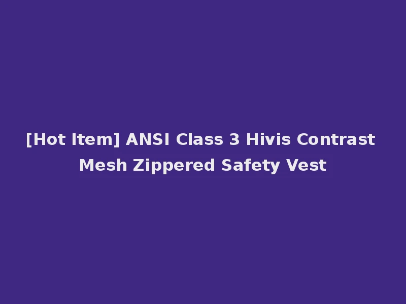 [Hot Item] ANSI Class 3 Hivis Contrast Mesh Zippered Safety Vest