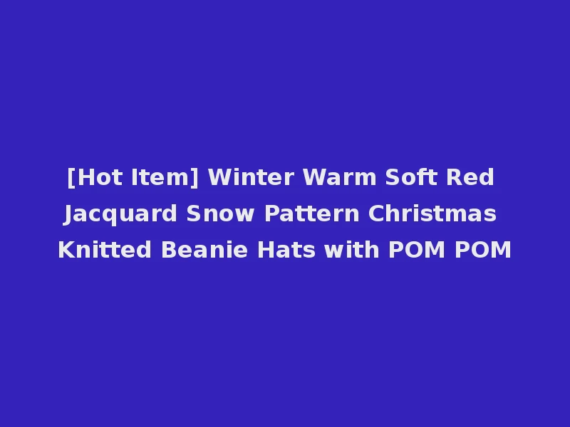 [Hot Item] Winter Warm Soft Red Jacquard Snow Pattern Christmas Knitted Beanie Hats with POM POM