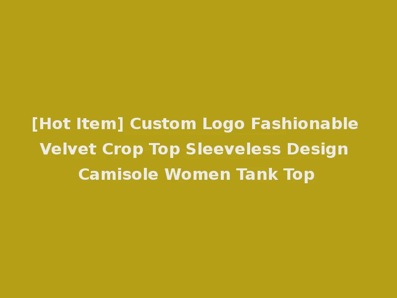 [Hot Item] Custom Logo Fashionable Velvet Crop Top Sleeveless Design Camisole Women Tank Top