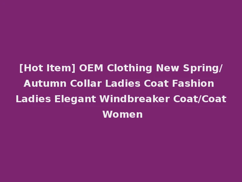 [Hot Item] OEM Clothing New Spring/Autumn Collar Ladies Coat Fashion Ladies Elegant Windbreaker Coat/Coat Women