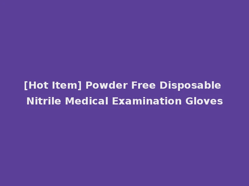 [Hot Item] Powder Free Disposable Nitrile Medical Examination Gloves