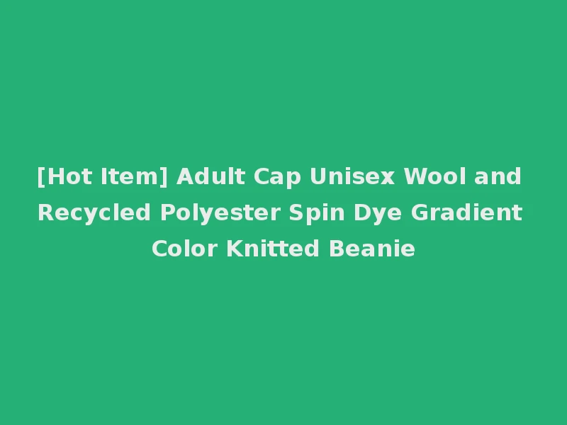 [Hot Item] Adult Cap Unisex Wool and Recycled Polyester Spin Dye Gradient Color Knitted Beanie